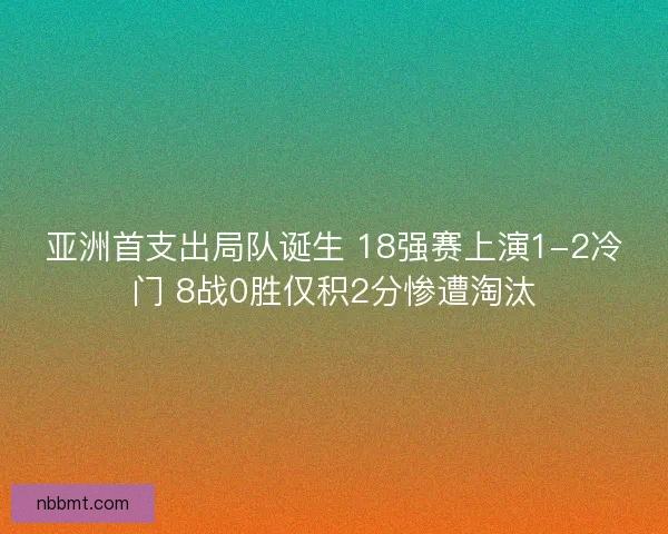 亚洲首支出局队诞生 18强赛上演1-2冷门 8战0胜仅积2分惨遭淘汰