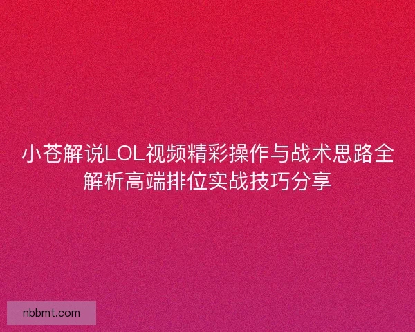 小苍解说LOL视频精彩操作与战术思路全解析高端排位实战技巧分享