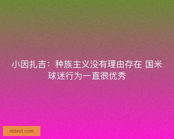 小因扎吉：种族主义没有理由存在 国米球迷行为一直很优秀
