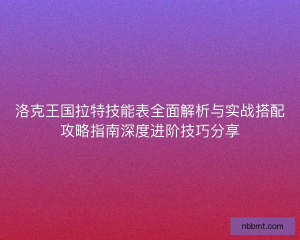 洛克王国拉特技能表全面解析与实战搭配攻略指南深度进阶技巧分享