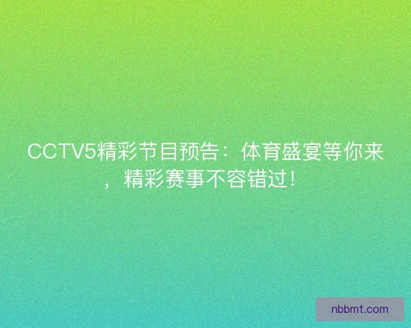 CCTV5精彩节目预告：体育盛宴等你来，精彩赛事不容错过！