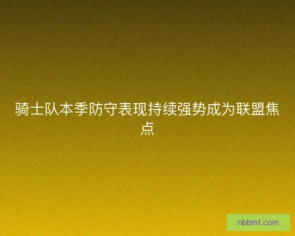 骑士队本季防守表现持续强势成为联盟焦点